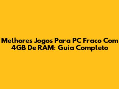 Melhores Jogos Para PC Fraco Com 4GB De RAM: Guia Completo