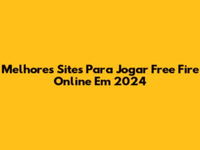 Melhores Sites Para Jogar Free Fire Online Em 2024
