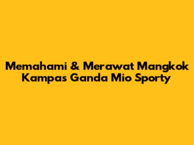 Memahami & Merawat Mangkok Kampas Ganda Mio Sporty