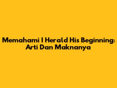 Memahami 'I Herald His Beginning': Arti Dan Maknanya
