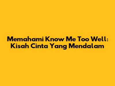 Memahami 'Know Me Too Well': Kisah Cinta Yang Mendalam