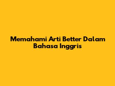 Memahami Arti "Better" Dalam Bahasa Inggris