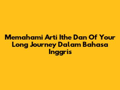 Memahami Arti 'Ithe' Dan 'Of Your Long Journey' Dalam Bahasa Inggris
