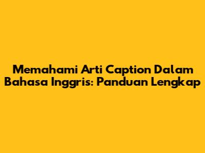Memahami Arti Caption Dalam Bahasa Inggris: Panduan Lengkap