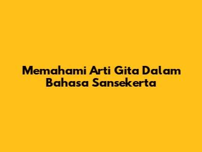 Memahami Arti Gita Dalam Bahasa Sansekerta