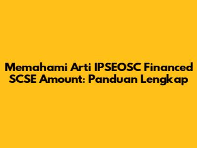 Memahami Arti IPSEOSC Financed SCSE Amount: Panduan Lengkap