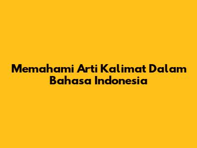 Memahami Arti Kalimat Dalam Bahasa Indonesia