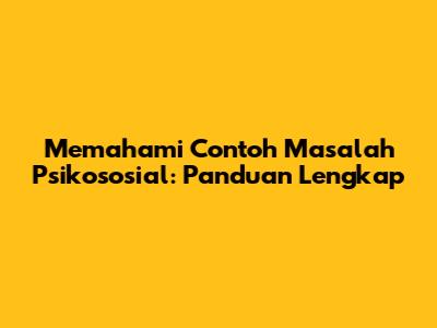Memahami Contoh Masalah Psikososial: Panduan Lengkap