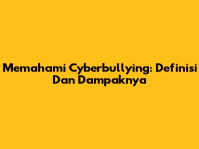 Memahami Cyberbullying: Definisi Dan Dampaknya