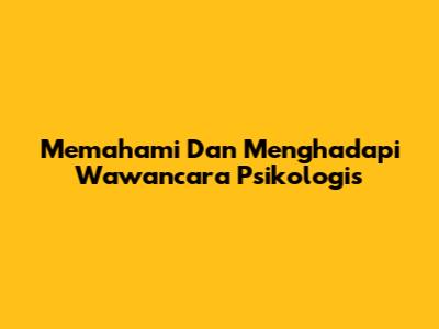 Memahami Dan Menghadapi Wawancara Psikologis