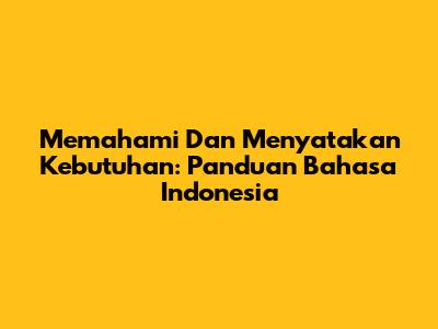 Memahami Dan Menyatakan Kebutuhan: Panduan Bahasa Indonesia