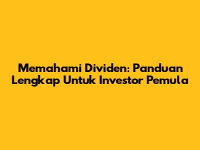 Memahami Dividen: Panduan Lengkap Untuk Investor Pemula