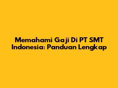 Memahami Gaji Di PT SMT Indonesia: Panduan Lengkap