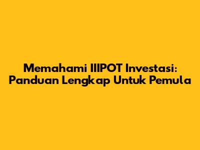Memahami IIIPOT Investasi: Panduan Lengkap Untuk Pemula
