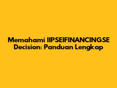Memahami IIPSEIFINANCINGSE Decision: Panduan Lengkap