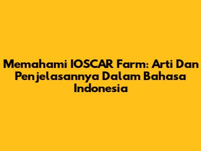 Memahami IOSCAR Farm: Arti Dan Penjelasannya Dalam Bahasa Indonesia