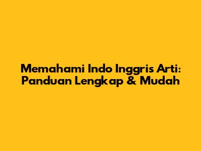 Memahami Indo Inggris Arti: Panduan Lengkap & Mudah