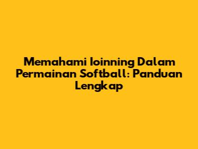 Memahami Ioinning Dalam Permainan Softball: Panduan Lengkap