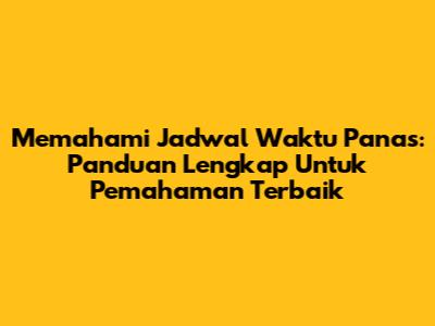 Memahami Jadwal Waktu Panas: Panduan Lengkap Untuk Pemahaman Terbaik