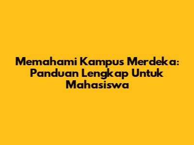 Memahami Kampus Merdeka: Panduan Lengkap Untuk Mahasiswa