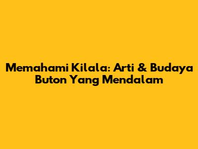 Memahami Kilala: Arti & Budaya Buton Yang Mendalam