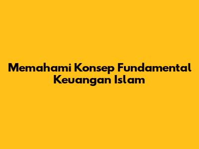 Memahami Konsep Fundamental Keuangan Islam