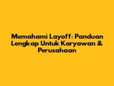 Memahami Layoff: Panduan Lengkap Untuk Karyawan & Perusahaan