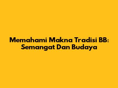 Memahami Makna Tradisi BB: Semangat Dan Budaya