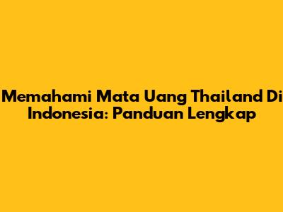 Memahami Mata Uang Thailand Di Indonesia: Panduan Lengkap