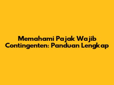 Memahami Pajak Wajib Contingenten: Panduan Lengkap