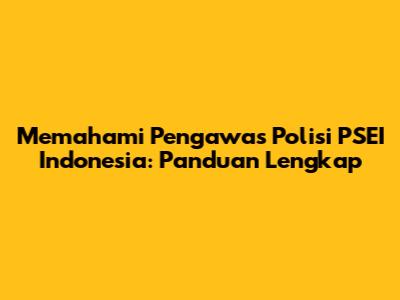 Memahami Pengawas Polisi PSEI Indonesia: Panduan Lengkap