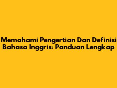 Memahami Pengertian Dan Definisi Bahasa Inggris: Panduan Lengkap