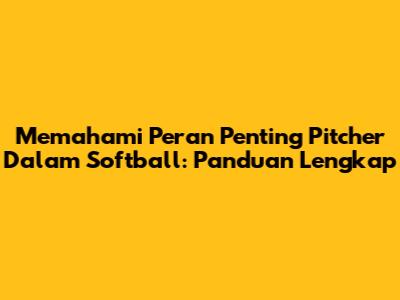 Memahami Peran Penting Pitcher Dalam Softball: Panduan Lengkap