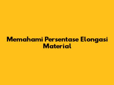 Memahami Persentase Elongasi Material