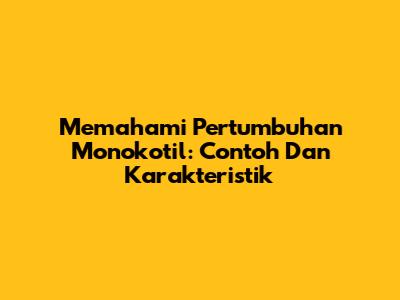 Memahami Pertumbuhan Monokotil: Contoh Dan Karakteristik