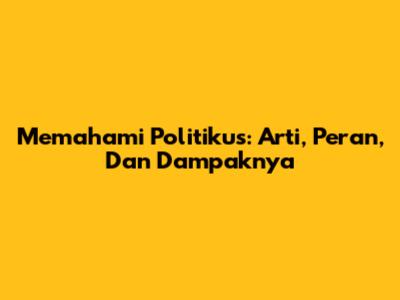 Memahami Politikus: Arti, Peran, Dan Dampaknya