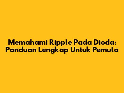Memahami Ripple Pada Dioda: Panduan Lengkap Untuk Pemula