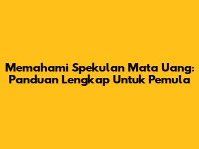 Memahami Spekulan Mata Uang: Panduan Lengkap Untuk Pemula
