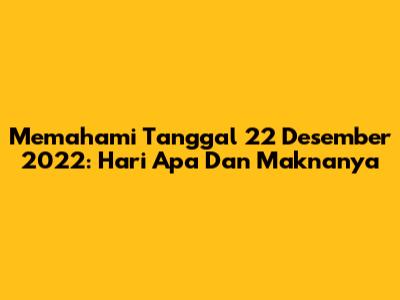 Memahami Tanggal 22 Desember 2022: Hari Apa Dan Maknanya