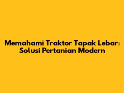 Memahami Traktor Tapak Lebar: Solusi Pertanian Modern