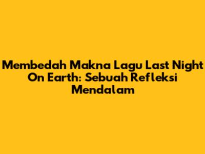 Membedah Makna Lagu Last Night On Earth: Sebuah Refleksi Mendalam