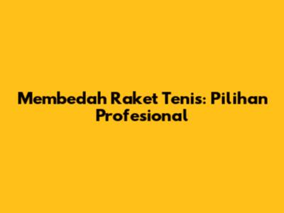 Membedah Raket Tenis: Pilihan Profesional