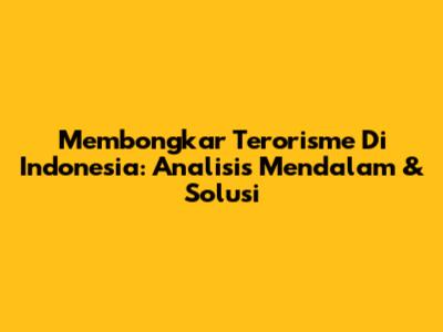 Membongkar Terorisme Di Indonesia: Analisis Mendalam & Solusi