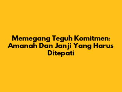 Memegang Teguh Komitmen: Amanah Dan Janji Yang Harus Ditepati