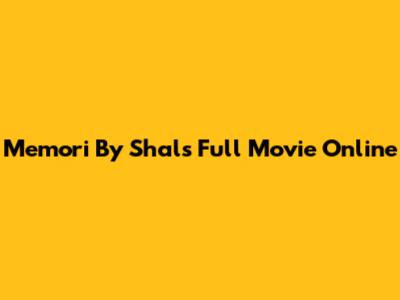 Memori By Shals Full Movie Online
