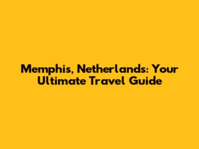 Memphis, Netherlands: Your Ultimate Travel Guide
