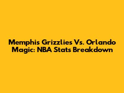 Memphis Grizzlies Vs. Orlando Magic: NBA Stats Breakdown