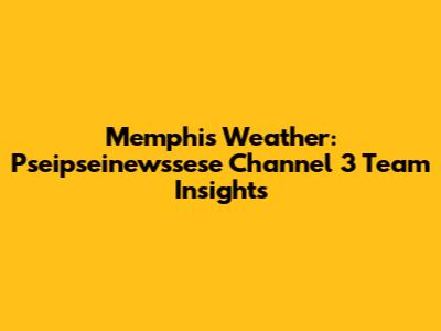 Memphis Weather: Pseipseinewssese Channel 3 Team Insights