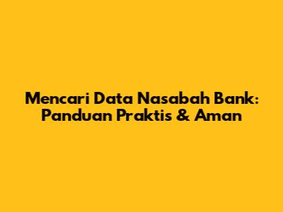 Mencari Data Nasabah Bank: Panduan Praktis & Aman