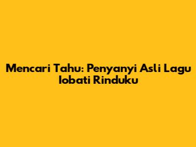 Mencari Tahu: Penyanyi Asli Lagu "Iobati Rinduku"